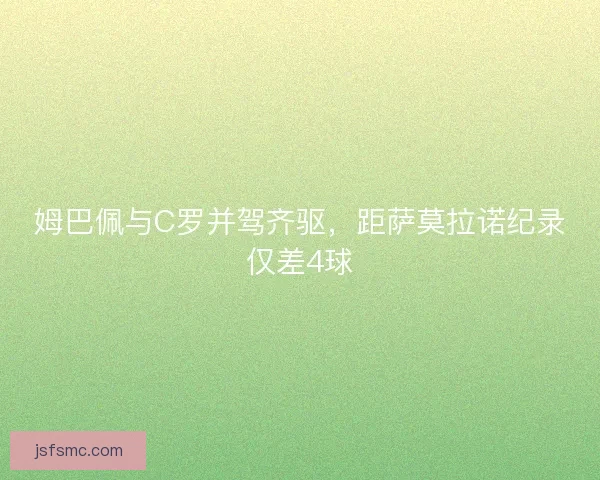 姆巴佩与C罗并驾齐驱,距萨莫拉诺纪录仅差4球 姆巴佩与C罗并驾齐驱,距萨莫拉诺纪录仅差4球