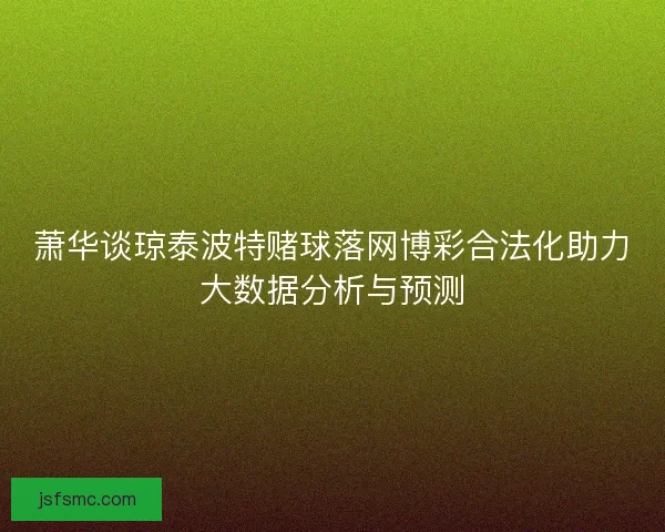萧华谈琼泰波特赌球落网博彩合法化助力大数据分析与预测