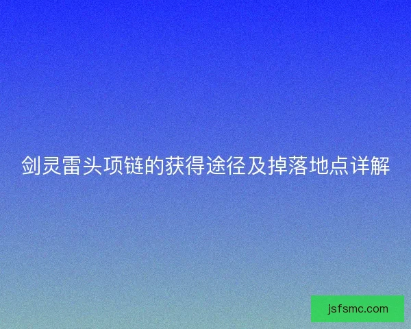 剑灵雷头项链的获得途径及掉落地点详解 剑灵雷头项链的获得途径及掉落地点详解