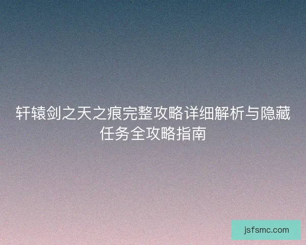 轩辕剑之天之痕完整攻略详细解析与隐藏任务全攻略指南
