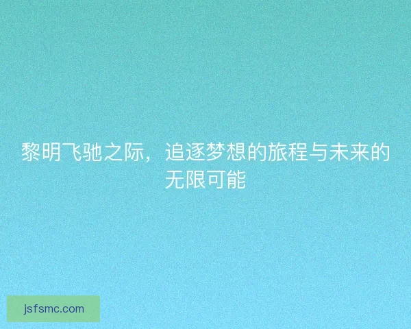 黎明飞驰之际，追逐梦想的旅程与未来的无限可能