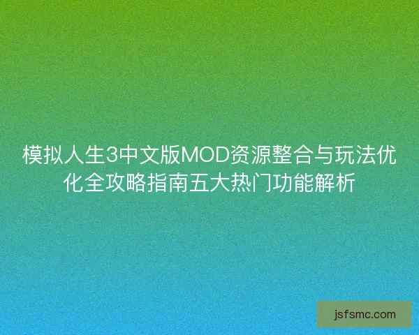 模拟人生3中文版MOD资源整合与玩法优化全攻略指南五大热门功能解析
