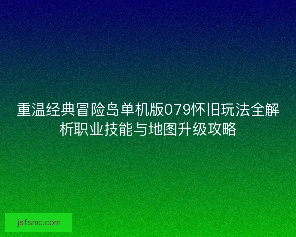 重温经典冒险岛单机版079怀旧玩法全解析职业技能与地图升级攻略