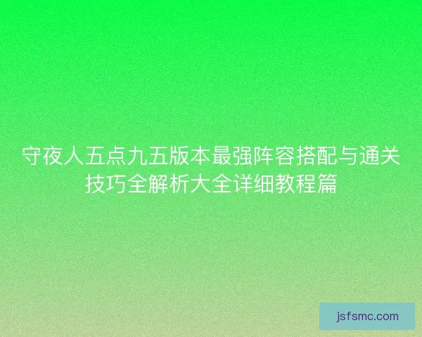 守夜人五点九五版本最强阵容搭配与通关技巧全解析大全详细教程篇