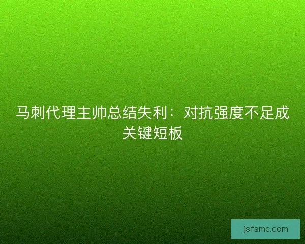 马刺代理主帅总结失利：对抗强度不足成关键短板