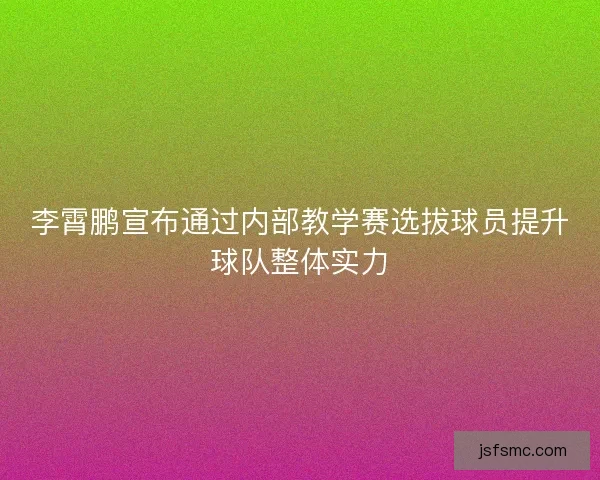 李霄鹏宣布通过内部教学赛选拔球员提升球队整体实力