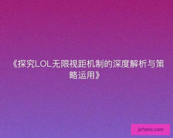 《探究LOL无限视距机制的深度解析与策略运用》